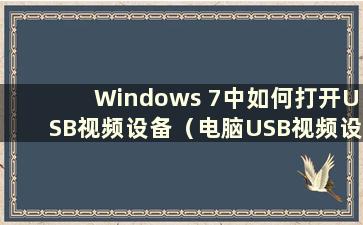 Windows 7中如何打开USB视频设备（电脑USB视频设备打不开）